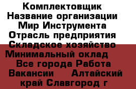 Комплектовщик › Название организации ­ Мир Инструмента › Отрасль предприятия ­ Складское хозяйство › Минимальный оклад ­ 1 - Все города Работа » Вакансии   . Алтайский край,Славгород г.